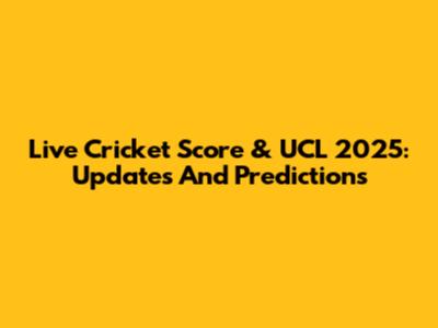 Live Cricket Score & UCL 2025: Updates And Predictions