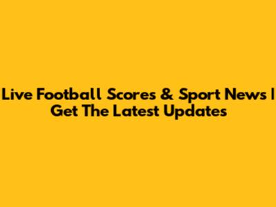Live Football Scores & Sport News | Get The Latest Updates