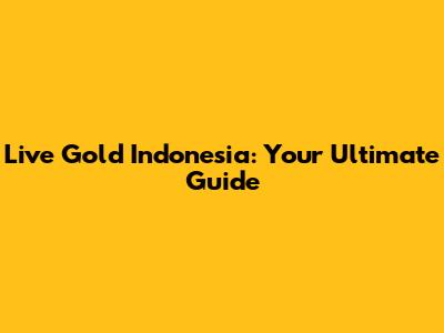 Live Gold Indonesia: Your Ultimate Guide
