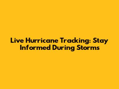 Live Hurricane Tracking: Stay Informed During Storms