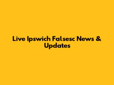 Live Ipswich Falsesc News & Updates