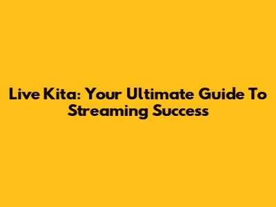 Live Kita: Your Ultimate Guide To Streaming Success