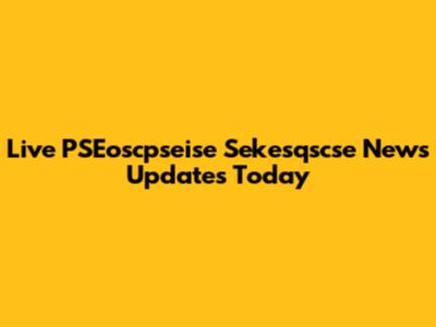 Live PSEoscpseise Sekesqscse News Updates Today