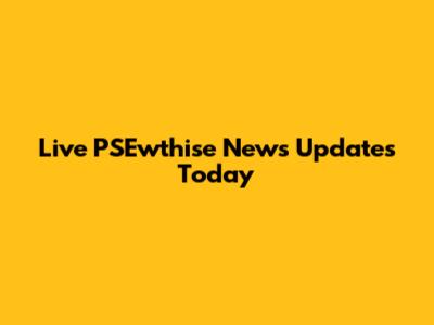 Live PSEwthise News Updates Today