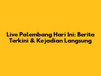 Live Palembang Hari Ini: Berita Terkini & Kejadian Langsung