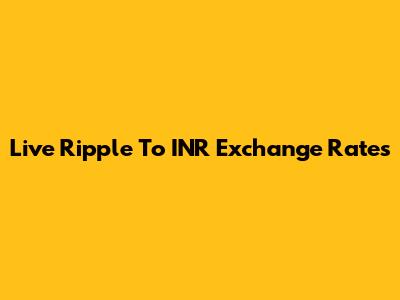 Live Ripple To INR Exchange Rates