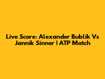 Live Score: Alexander Bublik Vs Jannik Sinner | ATP Match