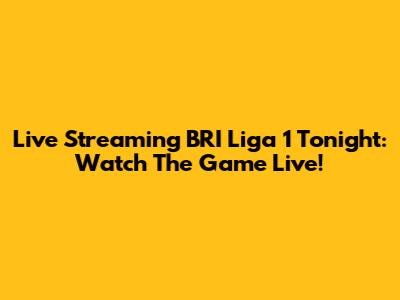 Live Streaming BRI Liga 1 Tonight: Watch The Game Live!