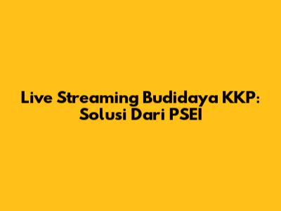 Live Streaming Budidaya KKP: Solusi Dari PSEI