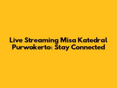 Live Streaming Misa Katedral Purwokerto: Stay Connected