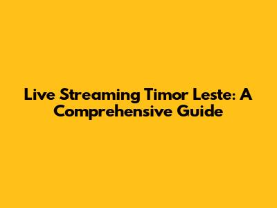 Live Streaming Timor Leste: A Comprehensive Guide