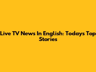 Live TV News In English: Today's Top Stories