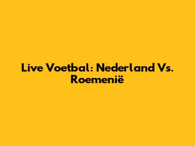 Live Voetbal: Nederland Vs. Roemenië