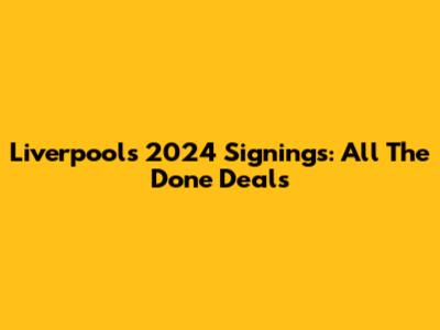 Liverpool's 2024 Signings: All The Done Deals
