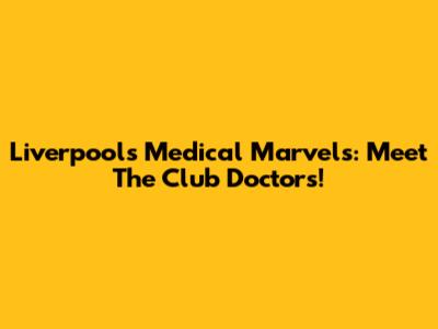 Liverpool's Medical Marvels: Meet The Club Doctors!