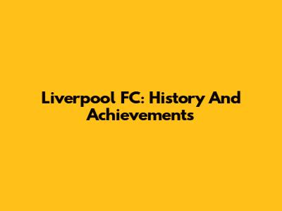 Liverpool FC: History And Achievements