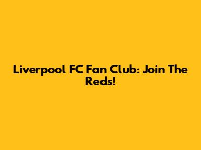 Liverpool FC Fan Club: Join The Reds!