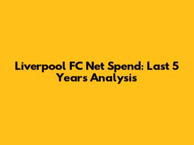 Liverpool FC Net Spend: Last 5 Years Analysis