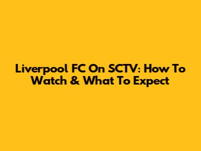Liverpool FC On SCTV: How To Watch & What To Expect