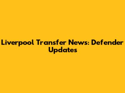 Liverpool Transfer News: Defender Updates