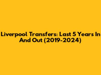 Liverpool Transfers: Last 5 Years In And Out (2019-2024)
