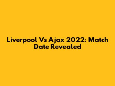 Liverpool Vs Ajax 2022: Match Date Revealed