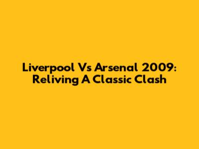 Liverpool Vs Arsenal 2009: Reliving A Classic Clash