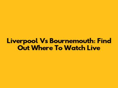 Liverpool Vs Bournemouth: Find Out Where To Watch Live