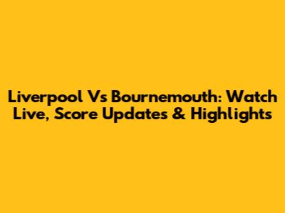 Liverpool Vs Bournemouth: Watch Live, Score Updates & Highlights