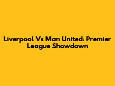 Liverpool Vs Man United: Premier League Showdown