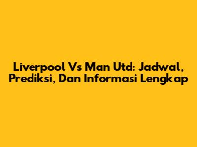 Liverpool Vs Man Utd: Jadwal, Prediksi, Dan Informasi Lengkap