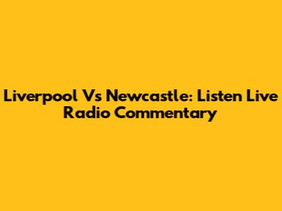 Liverpool Vs Newcastle: Listen Live Radio Commentary