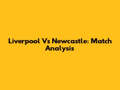 Liverpool Vs Newcastle: Match Analysis