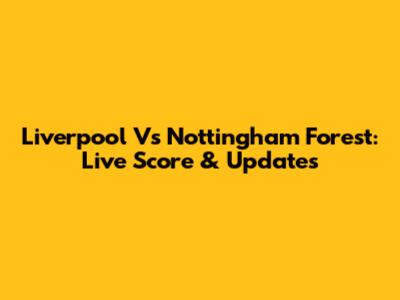 Liverpool Vs Nottingham Forest: Live Score & Updates