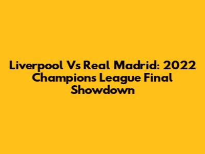 Liverpool Vs Real Madrid: 2022 Champions League Final Showdown