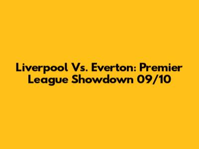 Liverpool Vs. Everton: Premier League Showdown 09/10