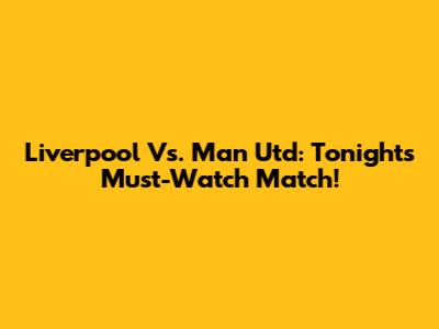 Liverpool Vs. Man Utd: Tonight's Must-Watch Match!