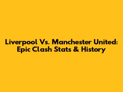 Liverpool Vs. Manchester United: Epic Clash Stats & History
