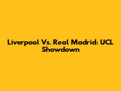 Liverpool Vs. Real Madrid: UCL Showdown