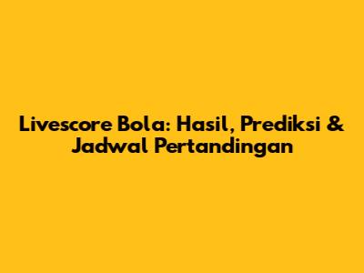 Livescore Bola: Hasil, Prediksi & Jadwal Pertandingan