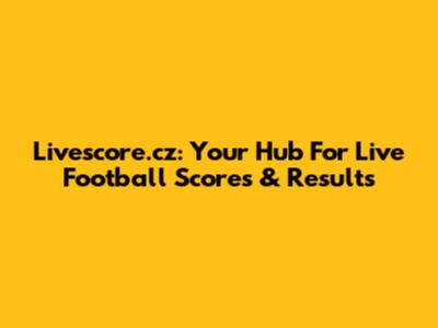 Livescore.cz: Your Hub For Live Football Scores & Results