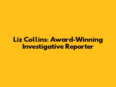 Liz Collins: Award-Winning Investigative Reporter