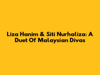 Liza Hanim & Siti Nurhaliza: A Duet Of Malaysian Divas