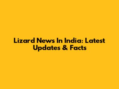 Lizard News In India: Latest Updates & Facts