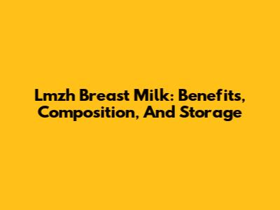 Lmzh Breast Milk: Benefits, Composition, And Storage