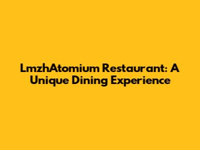 LmzhAtomium Restaurant: A Unique Dining Experience
