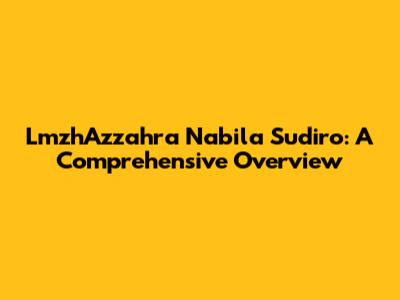 LmzhAzzahra Nabila Sudiro: A Comprehensive Overview