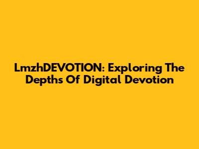 LmzhDEVOTION: Exploring The Depths Of Digital Devotion
