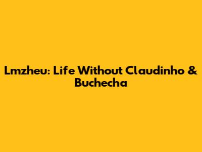 Lmzheu: Life Without Claudinho & Buchecha