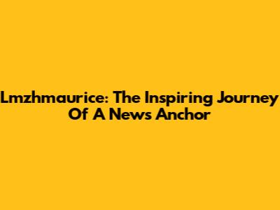 Lmzhmaurice: The Inspiring Journey Of A News Anchor